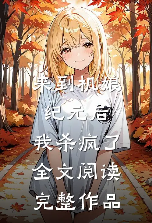 来到机娘纪元后,我杀疯了全文阅读完整作品
