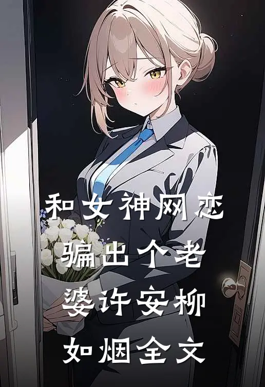 和女神网恋，骗出个老婆许安柳如烟全文