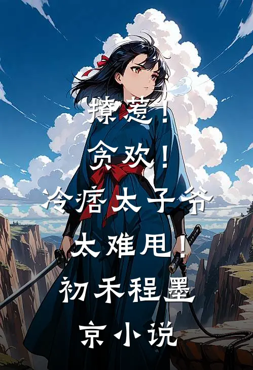 撩惹！贪欢！冷痞太子爷太难甩！初禾程墨京小说