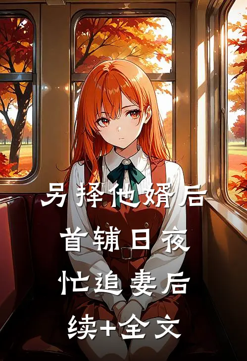 另择他婿后，首辅日夜忙追妻后续+全文