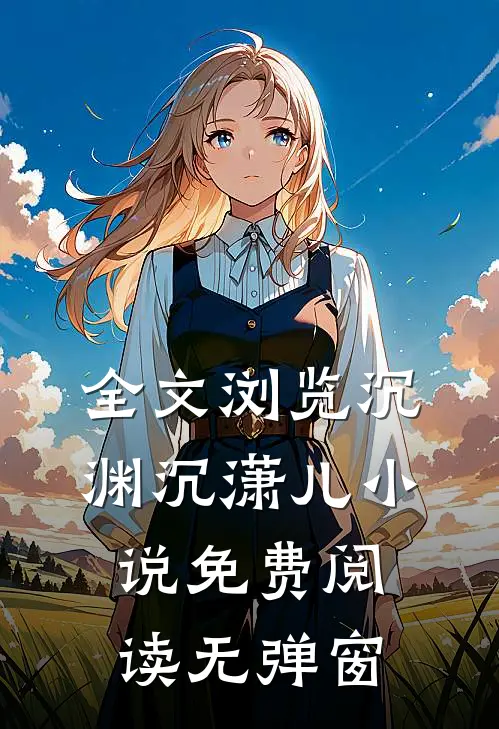 全文浏览沉渊沉潇儿小说免费阅读无弹窗