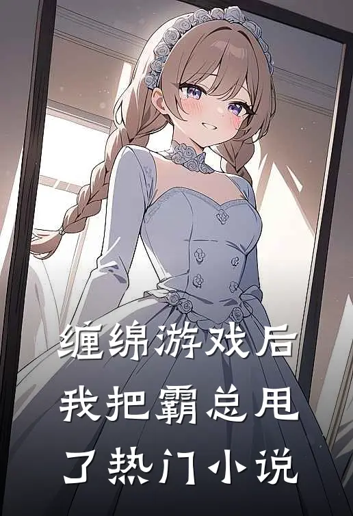 缠绵游戏后，我把霸总甩了热门小说