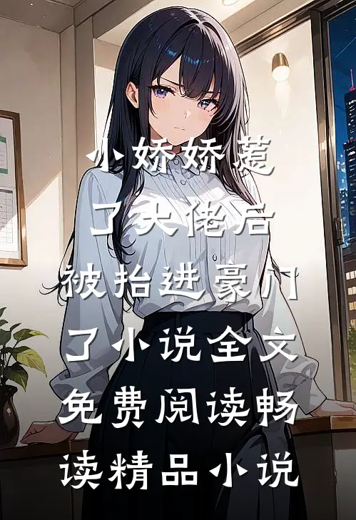 小娇娇惹了大佬后,被抬进豪门了小说全文免费阅读畅读精品小说