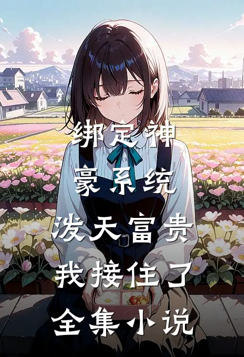 绑定神豪系统，泼天富贵我接住了全集小说