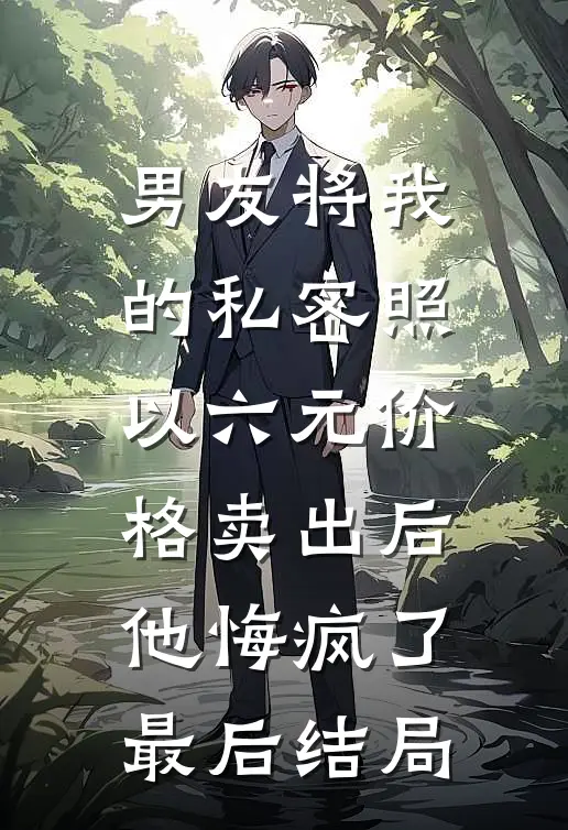 男友将我的私密照以六元价格卖出后，他悔疯了最后结局
