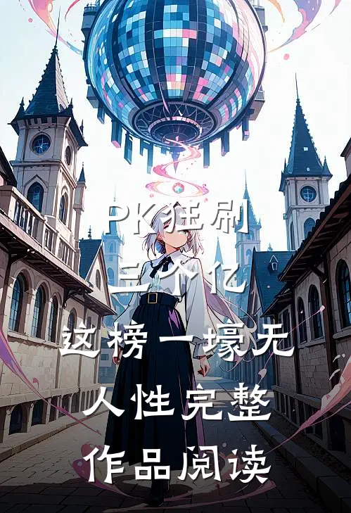 PK狂刷三个亿，这榜一壕无人性完整作品阅读