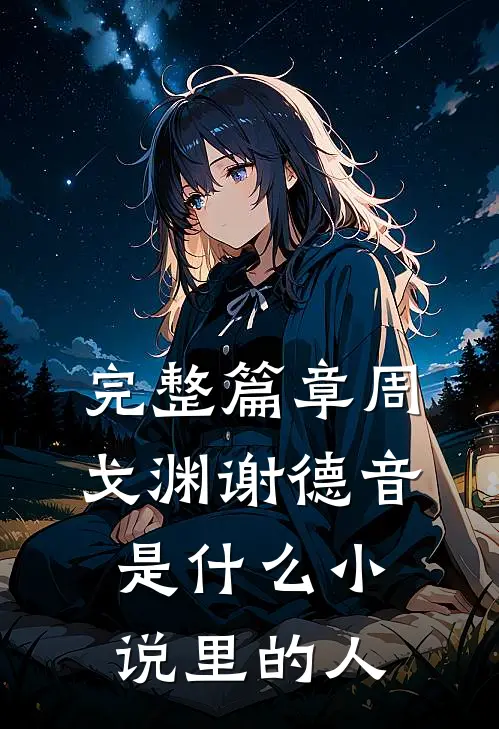完整篇章周戈渊谢德音是什么小说里的人