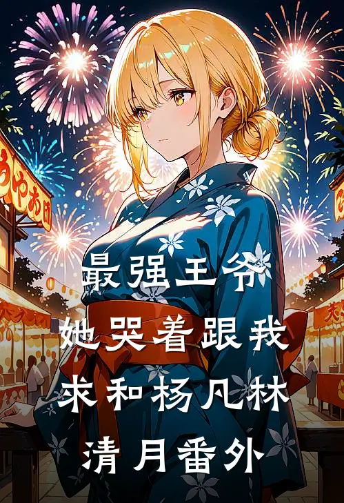 最强王爷：她哭着跟我求和杨凡林清月 番外