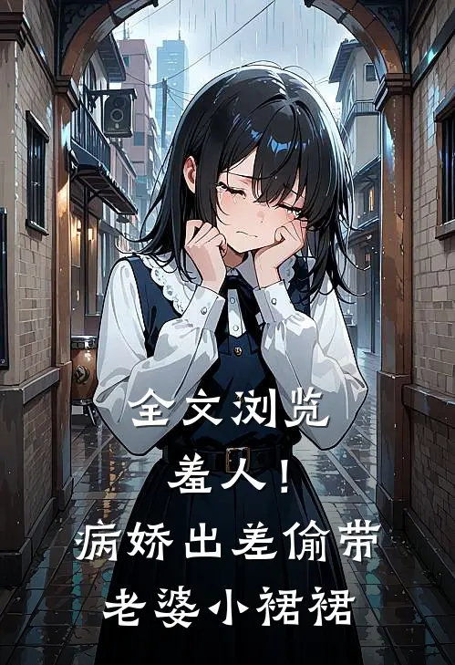 全文浏览羞人！病娇出差偷带老婆小裙裙