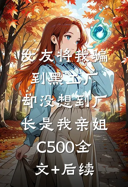 女友将我骗到黑工厂，却没想到厂长是我亲姐C500全文+后续