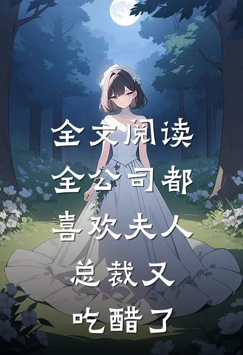 全文阅读全公司都喜欢夫人，总裁又吃醋了