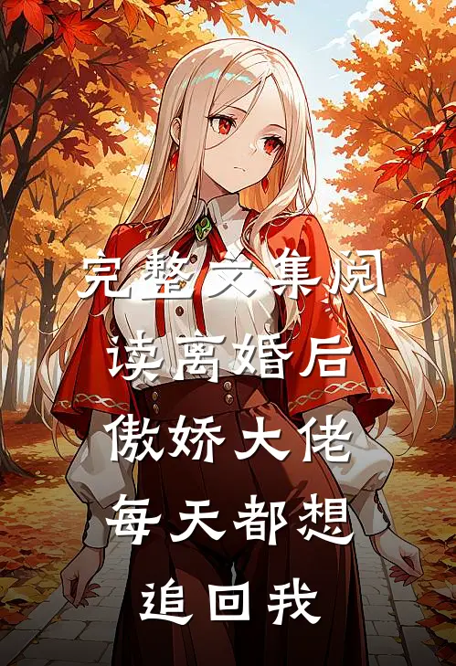 完整文集阅读离婚后，傲娇大佬每天都想追回我