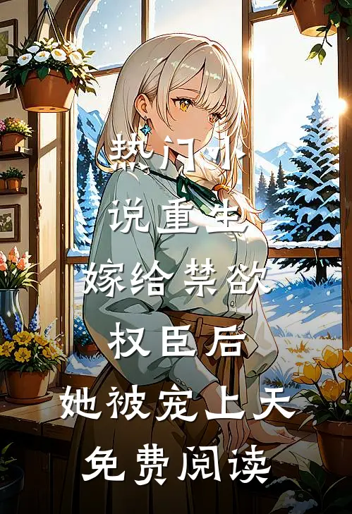 热门小说重生:嫁给禁欲权臣后,她被宠上天免费阅读