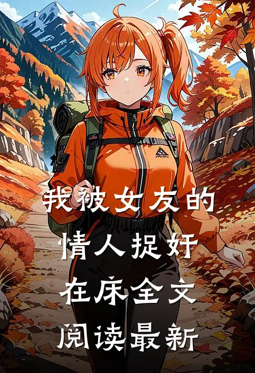 我被女友的情人捉奸在床全文阅读最新