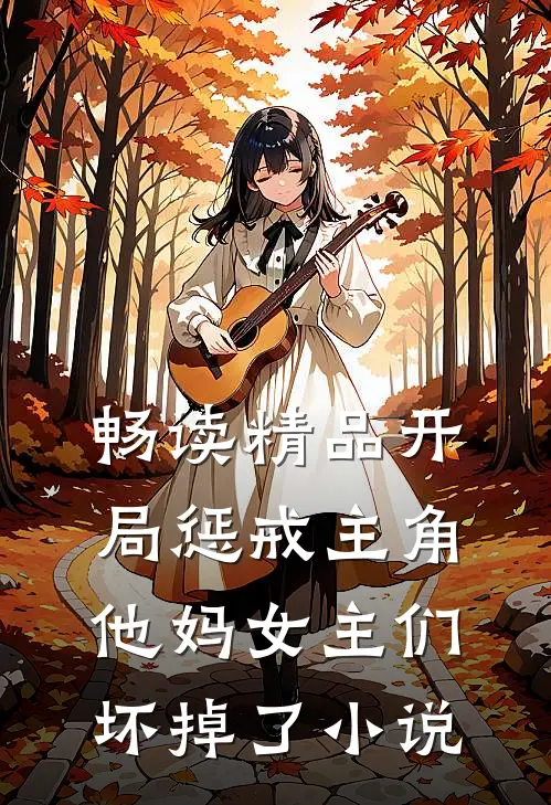 畅读精品开局惩戒主角他妈女主们坏掉了小说
