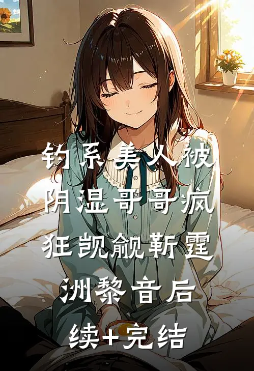 钓系美人被阴湿哥哥疯狂觊觎靳霆洲黎音后续+完结