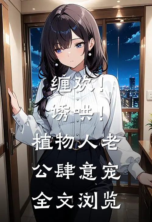 缠欢！诱哄！植物人老公肆意宠全文浏览