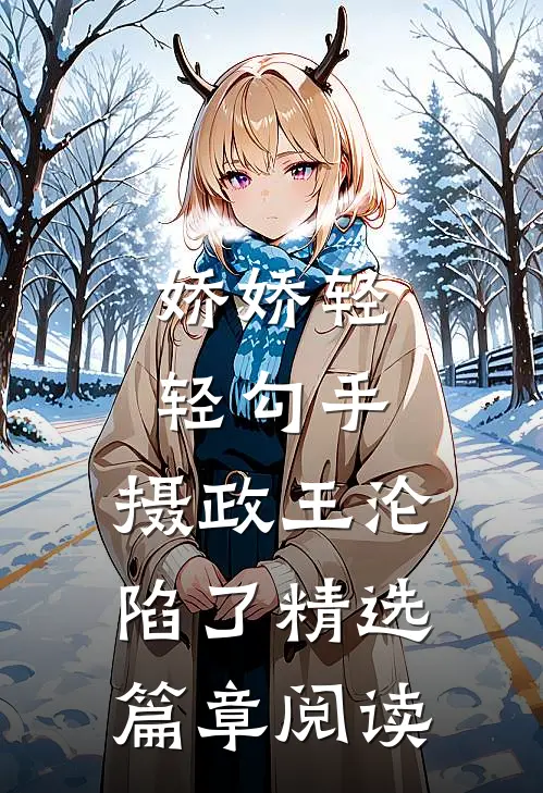 娇娇轻轻勾手，摄政王沦陷了精选篇章阅读