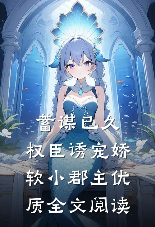 蓄谋已久：权臣诱宠娇软小郡主优质全文阅读
