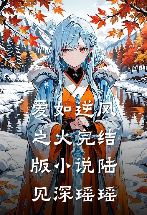 爱如逆风之火完结版小说陆见深瑶瑶