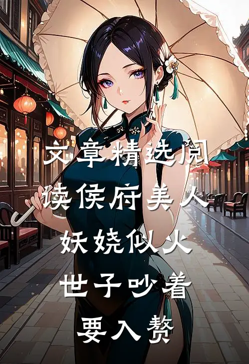 文章精选阅读侯府美人妖娆似火，世子吵着要入赘
