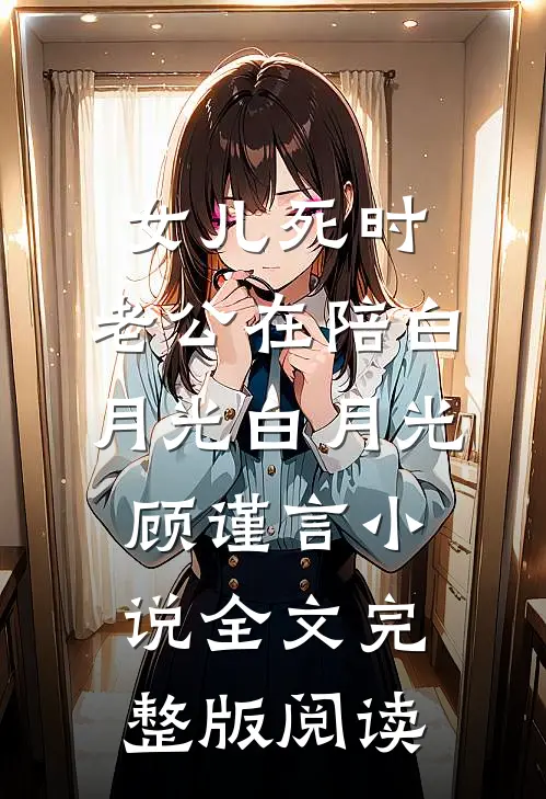 《女儿死时，老公在陪白月光》白月光顾谨言小说全文完整版阅读