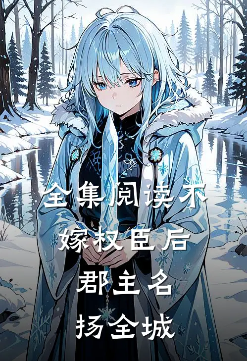 全集阅读不嫁权臣后，郡主名扬全城
