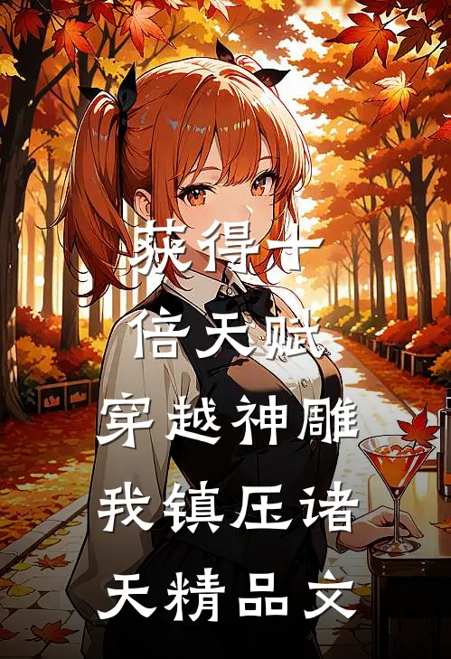 获得十倍天赋，穿越神雕我镇压诸天精品文