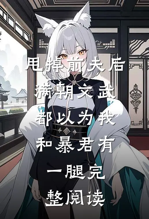 甩掉前夫后，满朝文武都以为我和暴君有一腿完整阅读