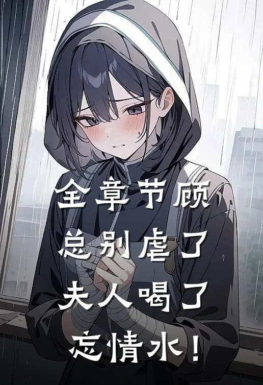 全章节顾总别虐了，夫人喝了忘情水！