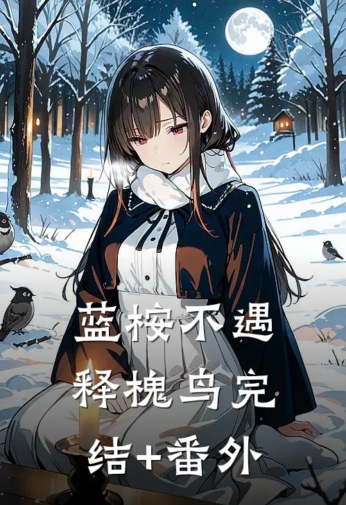 蓝桉不遇释槐鸟完结+番外