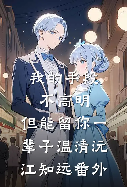 我的手段不高明，但能留你一辈子温清沅江知远番外