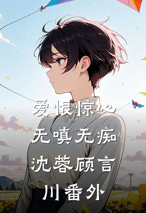 爱恨惊心，无嗔无痴沈蓉顾言川番外