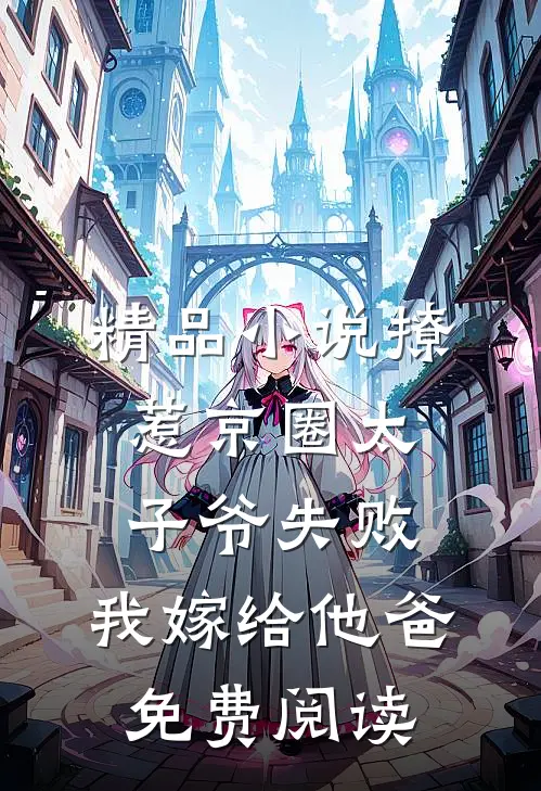 精品小说撩惹京圈太子爷失败,我嫁给他爸免费阅读