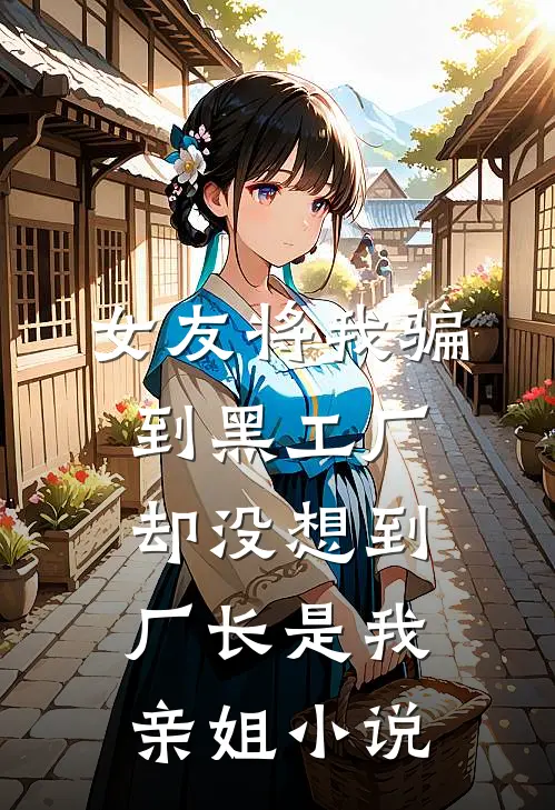 女友将我骗到黑工厂，却没想到厂长是我亲姐小说