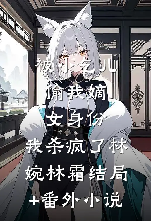 被小乞儿偷我嫡女身份，我杀疯了林婉林霜结局+番外小说