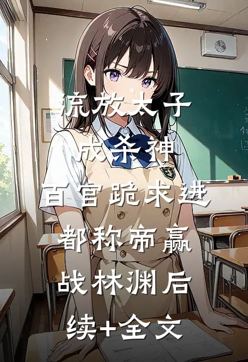 流放太子成杀神，百官跪求进都称帝赢战林渊后续+全文