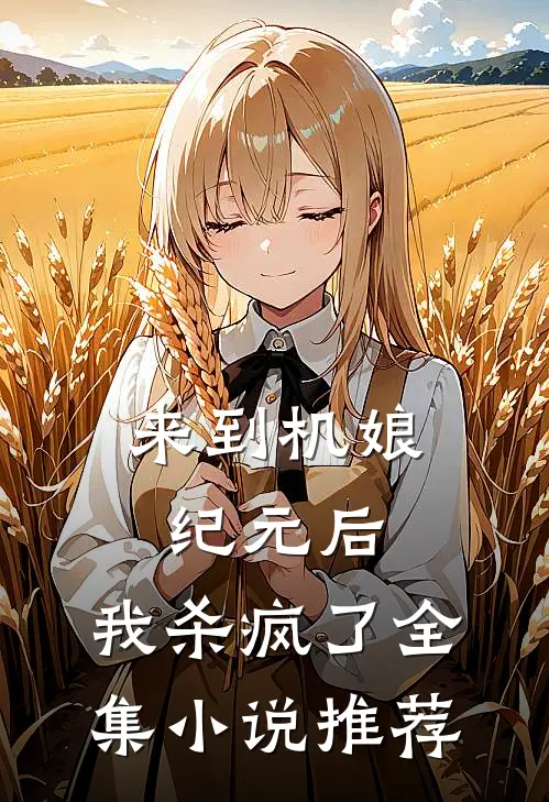 来到机娘纪元后，我杀疯了全集小说推荐