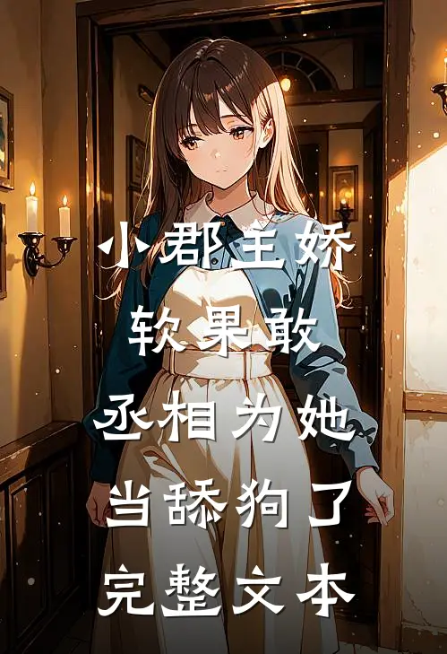 小郡主娇软果敢，丞相为她当舔狗了完整文本