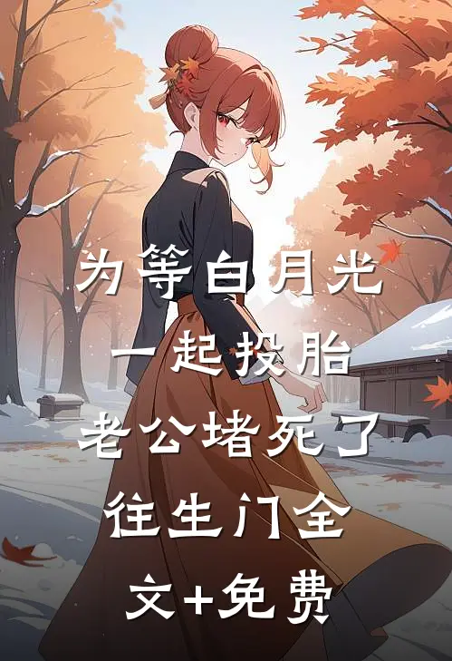 为等白月光一起投胎，老公堵死了往生门全文+免费