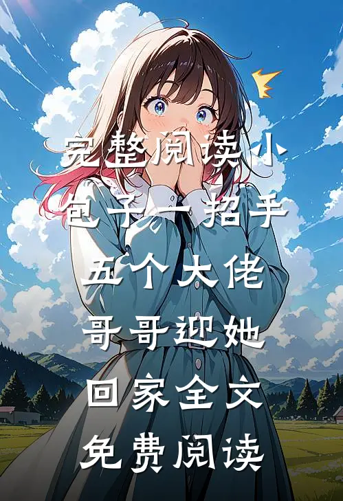 完整阅读小包子一招手,五个大佬哥哥迎她回家全文免费阅读