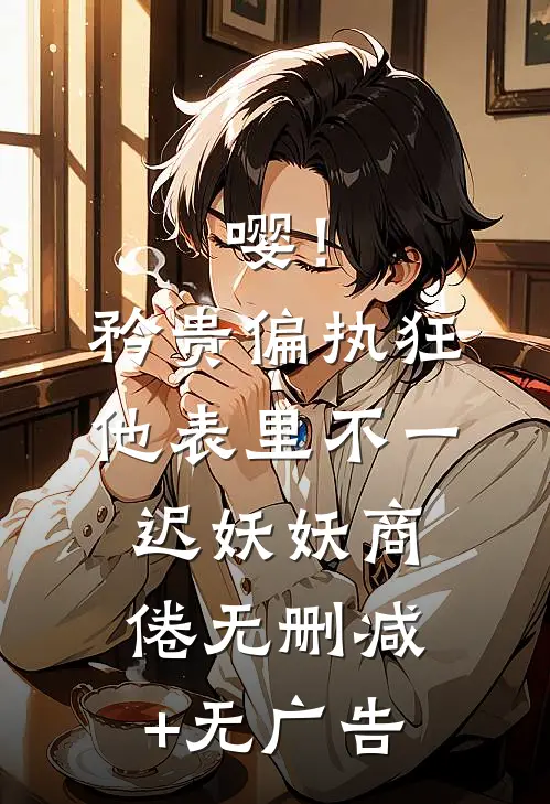 嘤！矜贵偏执狂他表里不一迟妖妖商倦无删减+无广告