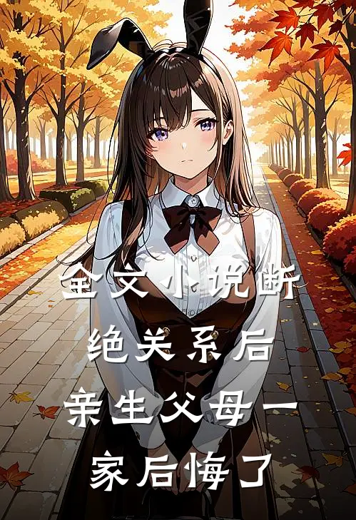 全文小说断绝关系后，亲生父母一家后悔了