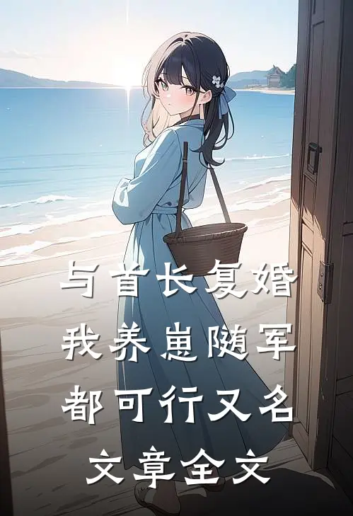 与首长复婚,我养崽随军都可行又名文章全文