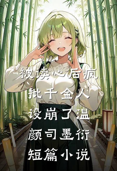 被读心后疯批千金人设崩了温颜司墨衍短篇小说