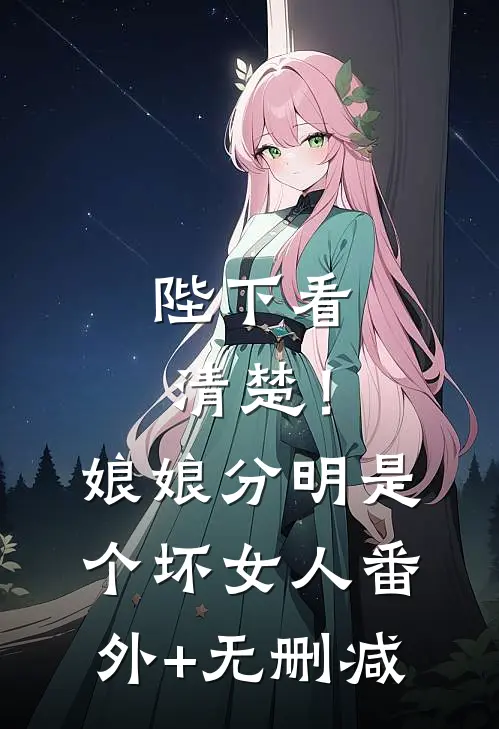 陛下看清楚！娘娘分明是个坏女人番外+无删减