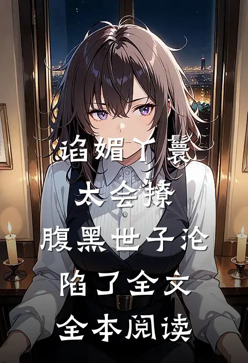 谄媚丫鬟太会撩,腹黑世子沦陷了全文全本阅读