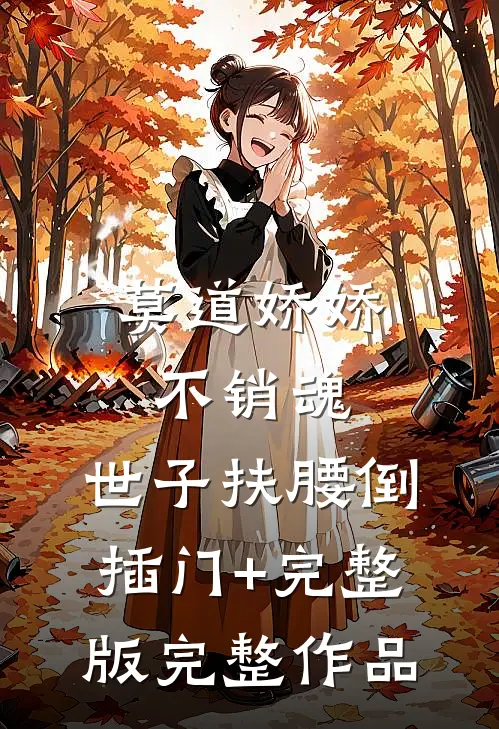 莫道娇娇不销魂,世子扶腰倒插门+完整版完整作品