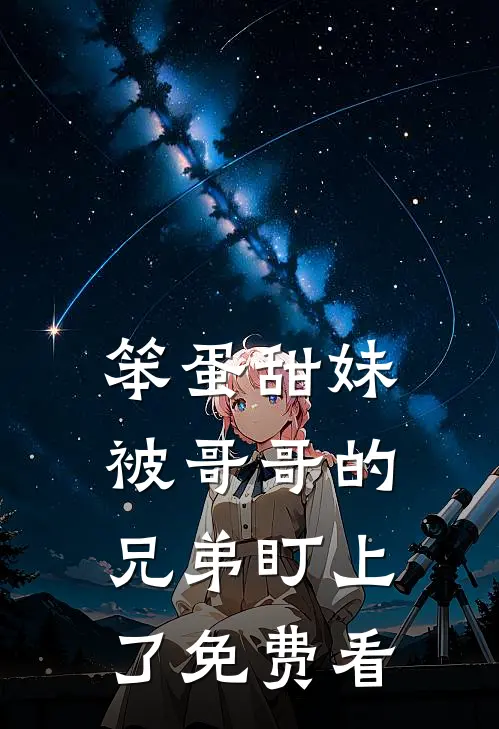 笨蛋甜妹被哥哥的兄弟盯上了免费看