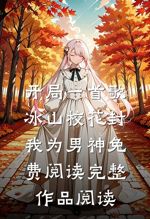 开局一首歌冰山校花封我为男神免费阅读完整作品阅读